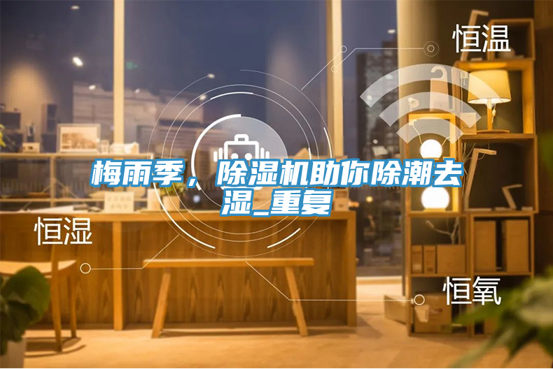 梅雨季，除濕機助你除潮去濕_重復(fù)