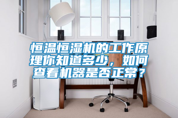 恒溫恒濕機(jī)的工作原理你知道多少，如何查看機(jī)器是否正常？