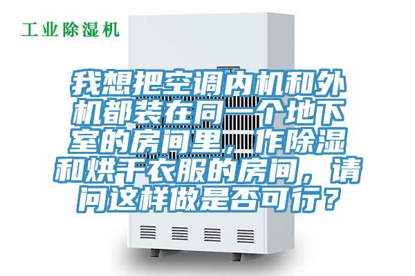 我想把空調(diào)內(nèi)機(jī)和外機(jī)都裝在同一個(gè)地下室的房間里，作除濕和烘干衣服的房間，請(qǐng)問這樣做是否可行？