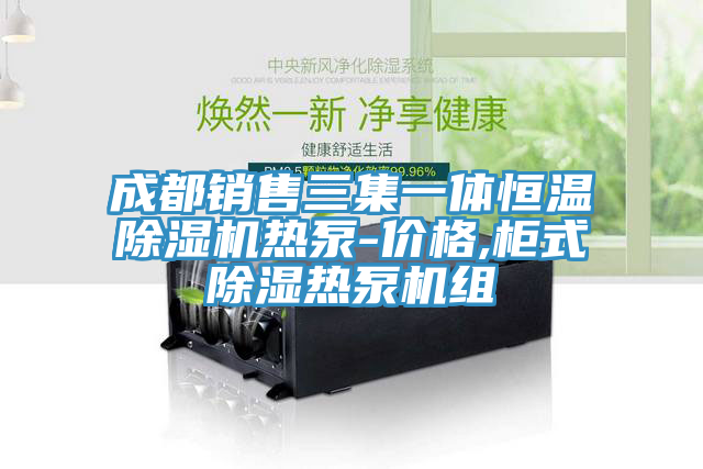 成都銷(xiāo)售三集一體恒溫除濕機(jī)熱泵-價(jià)格,柜式除濕熱泵機(jī)組