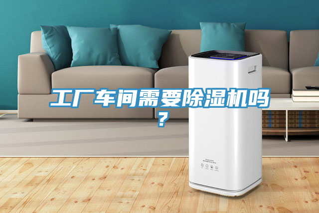 工廠車(chē)間需要除濕機(jī)嗎？