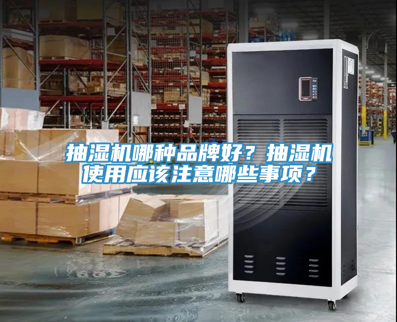 抽濕機(jī)哪種品牌好？抽濕機(jī)使用應(yīng)該注意哪些事項(xiàng)？