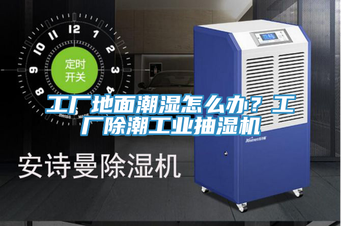 工廠地面潮濕怎么辦？工廠除潮工業(yè)抽濕機