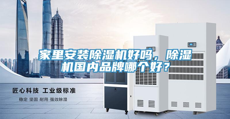 家里安裝除濕機好嗎，除濕機國內(nèi)品牌哪個好？