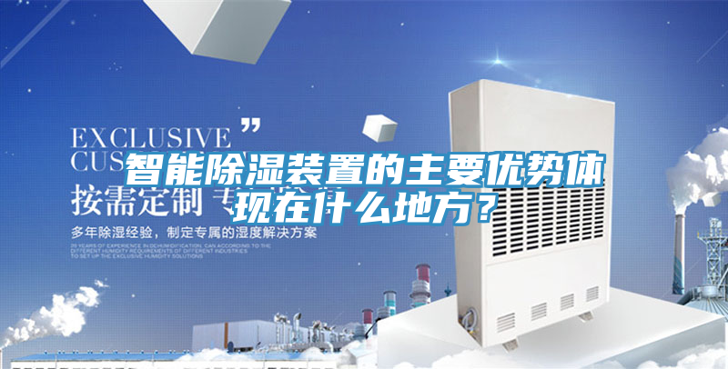 智能除濕裝置的主要優(yōu)勢(shì)體現(xiàn)在什么地方？
