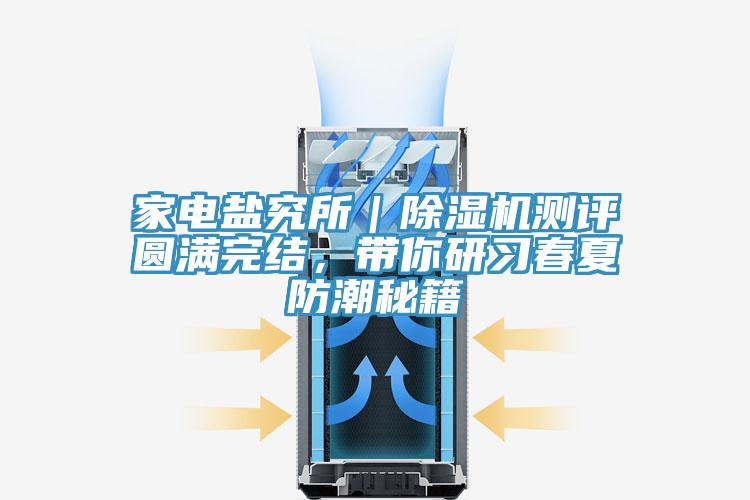 家電鹽究所｜除濕機(jī)測評(píng)圓滿完結(jié)，帶你研習(xí)春夏防潮秘籍