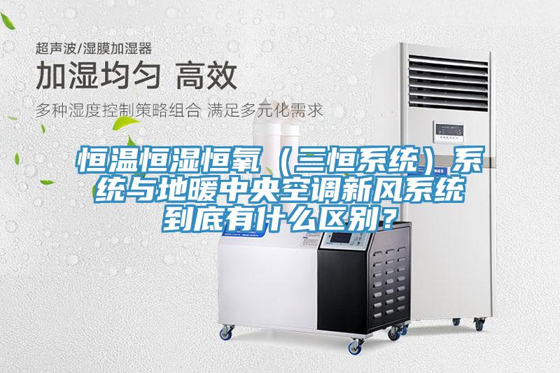 恒溫恒濕恒氧（三恒系統(tǒng)）系統(tǒng)與地暖中央空調(diào)新風系統(tǒng)到底有什么區(qū)別？