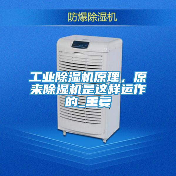 工業(yè)除濕機(jī)原理，原來(lái)除濕機(jī)是這樣運(yùn)作的_重復(fù)