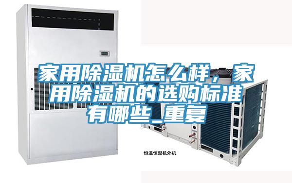 家用除濕機(jī)怎么樣，家用除濕機(jī)的選購標(biāo)準(zhǔn)有哪些_重復(fù)