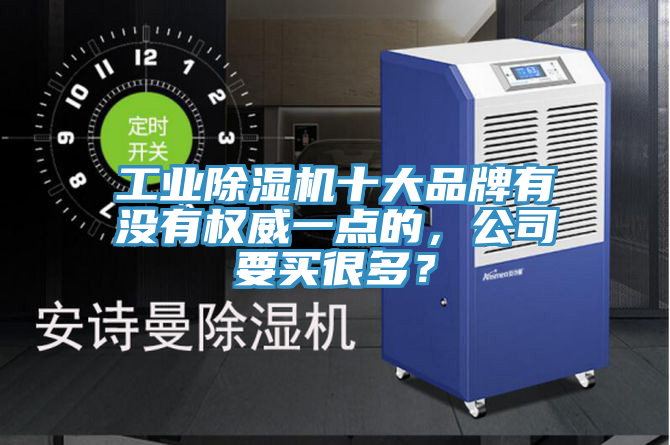 工業(yè)除濕機十大品牌有沒有權威一點的，公司要買很多？