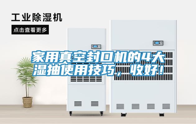 家用真空封口機的4大濕抽使用技巧，收好！