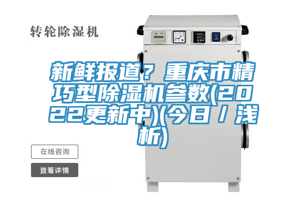 新鮮報(bào)道？重慶市精巧型除濕機(jī)參數(shù)(2022更新中)(今日／淺析)