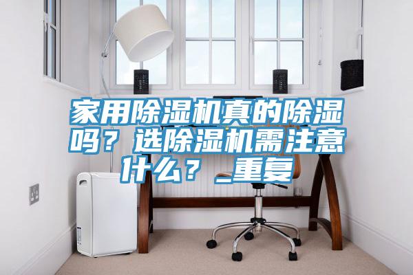 家用除濕機(jī)真的除濕嗎？選除濕機(jī)需注意什么？_重復(fù)