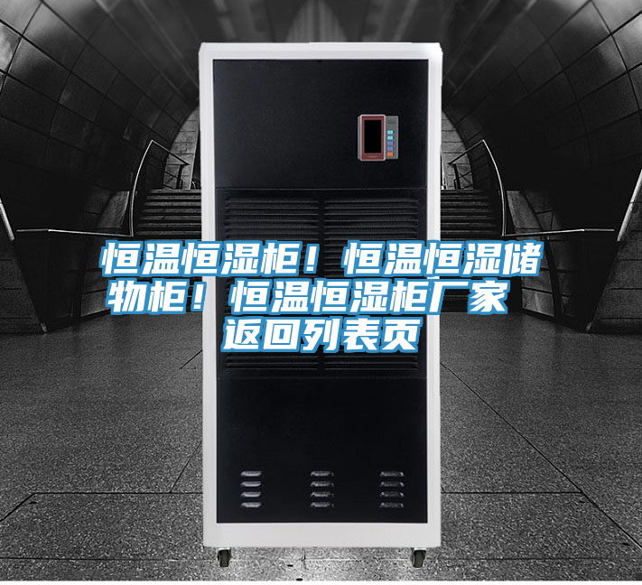 恒溫恒濕柜！恒溫恒濕儲物柜！恒溫恒濕柜廠家 返回列表頁