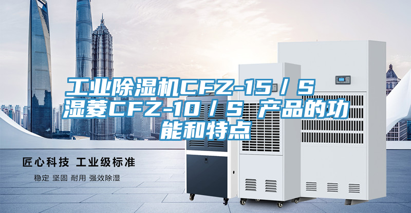 工業(yè)除濕機(jī)CFZ-15／S  濕菱CFZ-10／S 產(chǎn)品的功能和特點