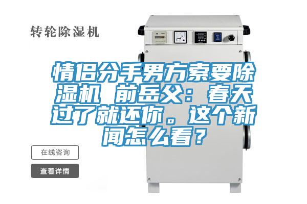 情侶分手男方索要除濕機(jī) 前岳父：春天過了就還你。這個(gè)新聞怎么看？