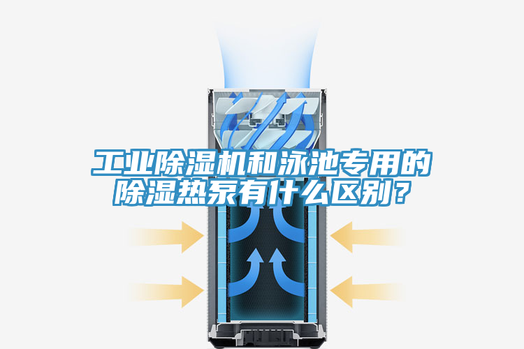 工業(yè)除濕機和泳池專用的除濕熱泵有什么區(qū)別？