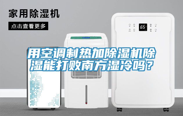 用空調(diào)制熱加除濕機除濕能打敗南方濕冷嗎？