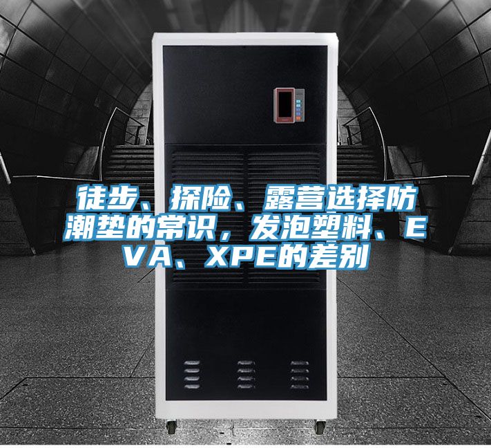 徒步、探險(xiǎn)、露營(yíng)選擇防潮墊的常識(shí)，發(fā)泡塑料、EVA、XPE的差別