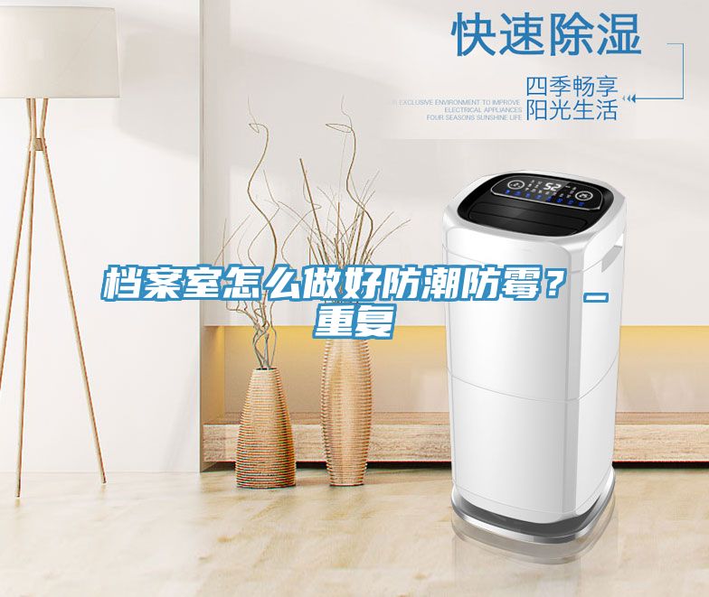 檔案室怎么做好防潮防霉？_重復