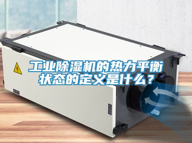 工業(yè)除濕機的熱力平衡狀態(tài)的定義是什么？