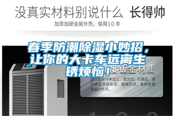 春季防潮除濕小妙招，讓你的大卡車遠(yuǎn)離生銹煩惱！