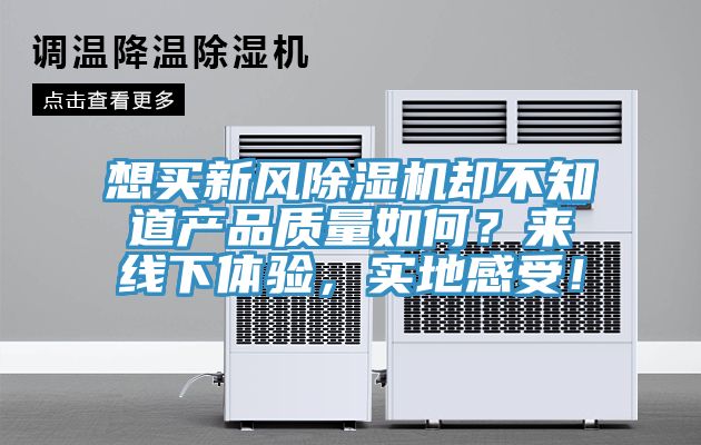 想買新風(fēng)除濕機(jī)卻不知道產(chǎn)品質(zhì)量如何？來(lái)線下體驗(yàn)，實(shí)地感受！