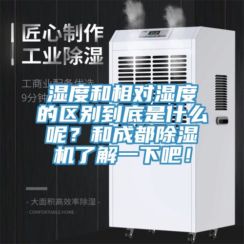 濕度和相對(duì)濕度的區(qū)別到底是什么呢？和成都除濕機(jī)了解一下吧！