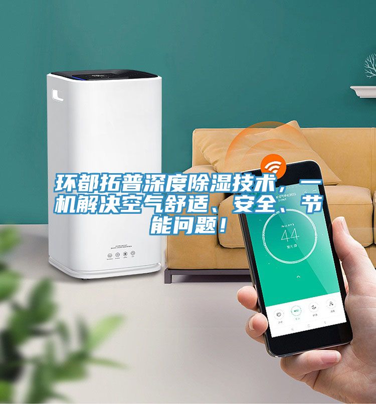 環(huán)都拓普深度除濕技術(shù)，一機(jī)解決空氣舒適、安全、節(jié)能問題！