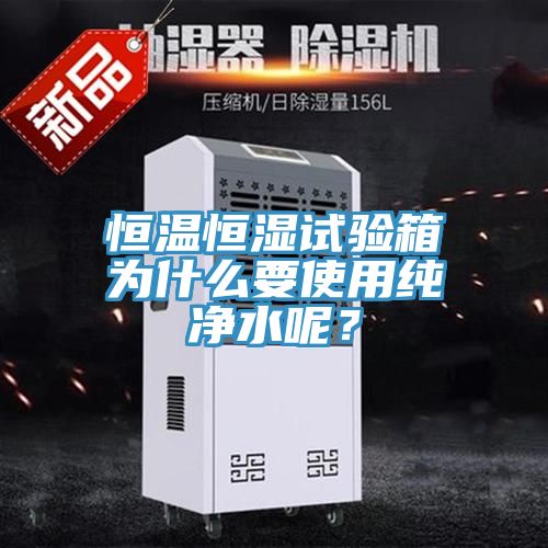 恒溫恒濕試驗(yàn)箱為什么要使用純凈水呢？