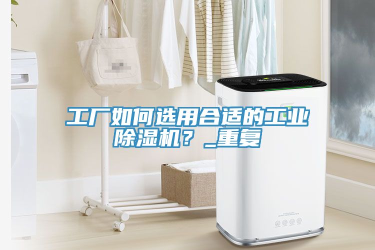 工廠如何選用合適的工業(yè)除濕機(jī)？_重復(fù)