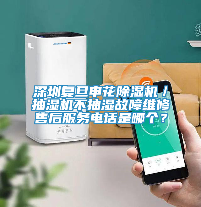 深圳復旦申花除濕機／抽濕機不抽濕故障維修售后服務電話是哪個？