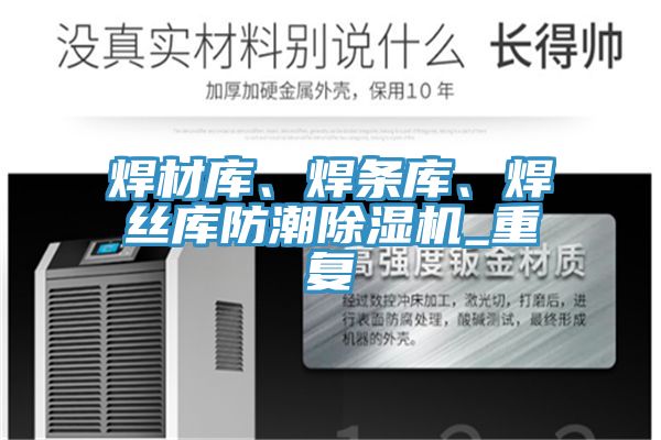 焊材庫、焊條庫、焊絲庫防潮除濕機_重復