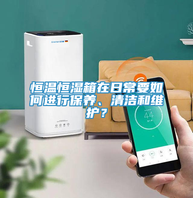 恒溫恒濕箱在日常要如何進(jìn)行保養(yǎng)、清潔和維護(hù)？