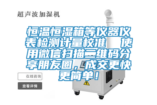 恒溫恒濕箱等儀器儀表檢測(cè)計(jì)量校準(zhǔn)  使用微信掃描二維碼分享朋友圈，成交更快更簡(jiǎn)單！