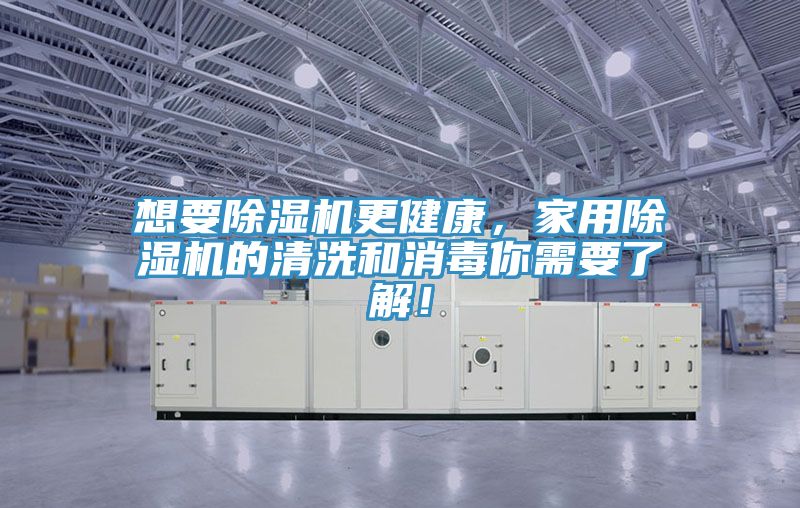 想要除濕機(jī)更健康，家用除濕機(jī)的清洗和消毒你需要了解！