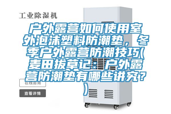 戶外露營如何使用室外泡沫塑料防潮墊，冬季戶外露營防潮技巧(麥田拔草記：戶外露營防潮墊有哪些講究？)