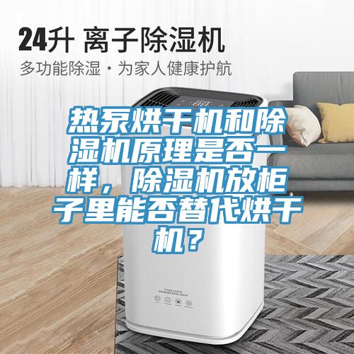 熱泵烘干機(jī)和除濕機(jī)原理是否一樣，除濕機(jī)放柜子里能否替代烘干機(jī)？