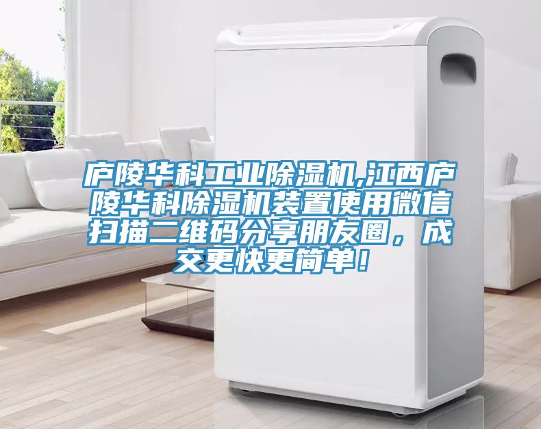 廬陵華科工業(yè)除濕機(jī),江西廬陵華科除濕機(jī)裝置使用微信掃描二維碼分享朋友圈，成交更快更簡(jiǎn)單！