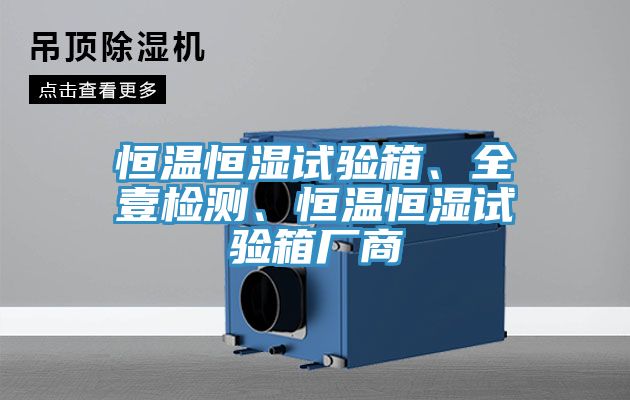 恒溫恒濕試驗(yàn)箱、全壹檢測(cè)、恒溫恒濕試驗(yàn)箱廠商