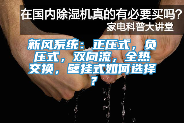 新風系統(tǒng)：正壓式，負壓式，雙向流，全熱交換，壁掛式如何選擇？