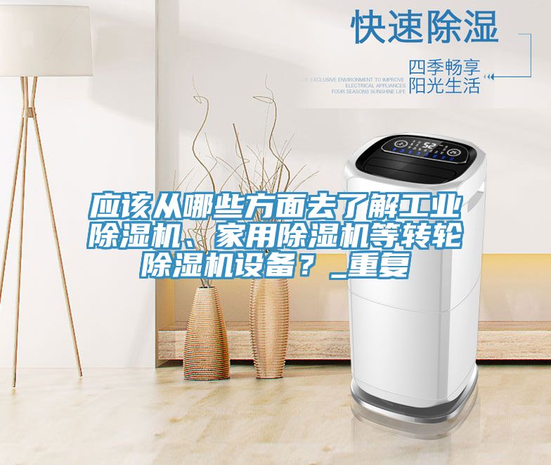應(yīng)該從哪些方面去了解工業(yè)除濕機、家用除濕機等轉(zhuǎn)輪除濕機設(shè)備？_重復(fù)