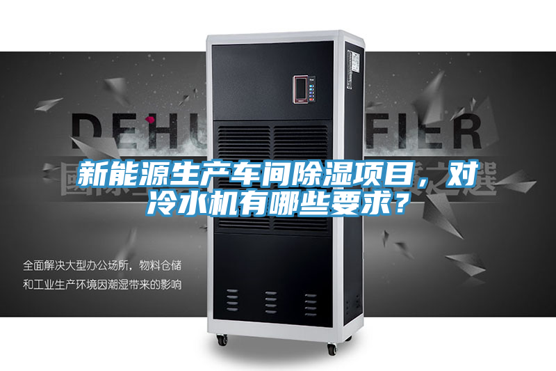 新能源生產(chǎn)車間除濕項(xiàng)目，對冷水機(jī)有哪些要求？