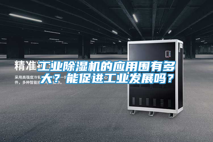 工業(yè)除濕機的應(yīng)用圍有多大？能促進工業(yè)發(fā)展嗎？