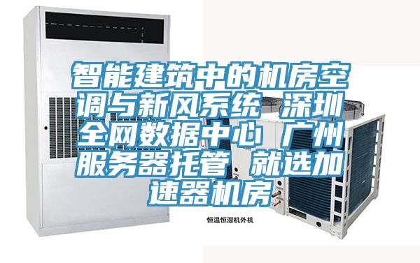智能建筑中的機房空調(diào)與新風系統(tǒng) 深圳全網(wǎng)數(shù)據(jù)中心 廣州服務器托管 就選加速器機房