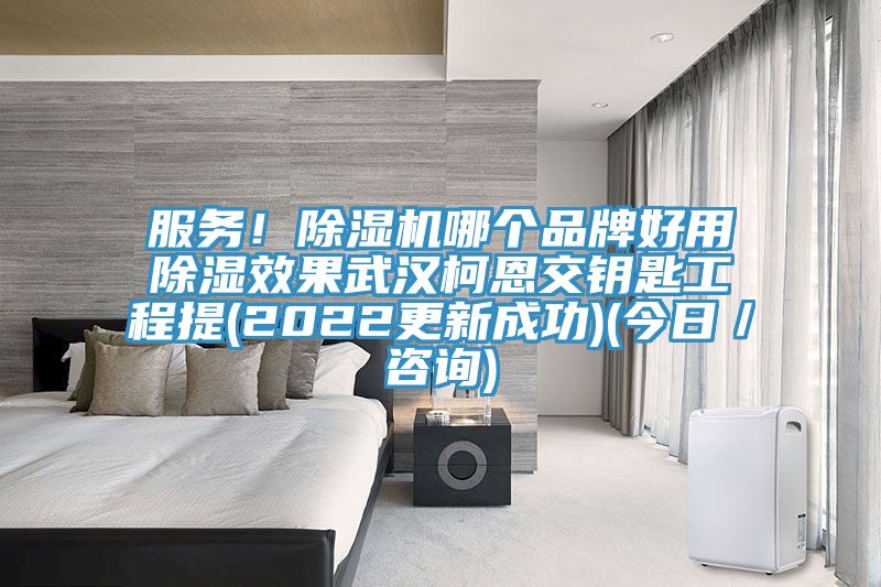 服務(wù)！除濕機(jī)哪個(gè)品牌好用除濕效果武漢柯恩交鑰匙工程提(2022更新成功)(今日／咨詢)