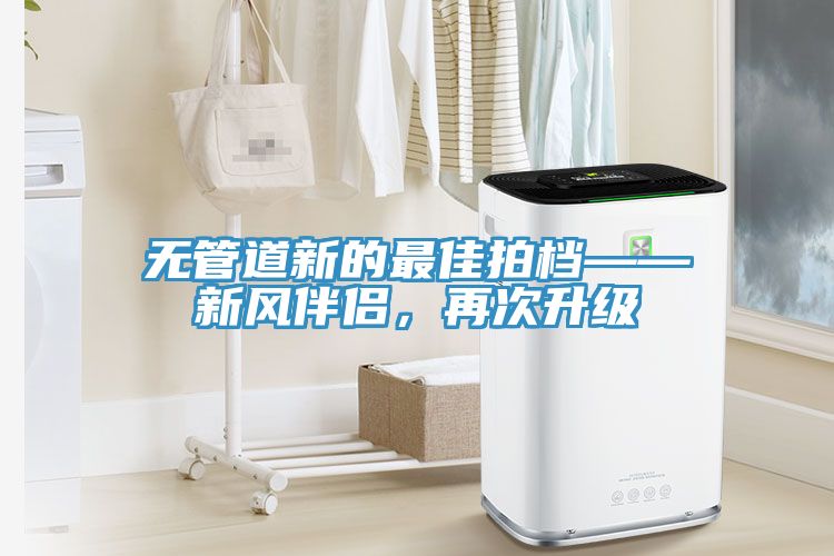 無管道新的最佳拍檔——新風(fēng)伴侶，再次升級