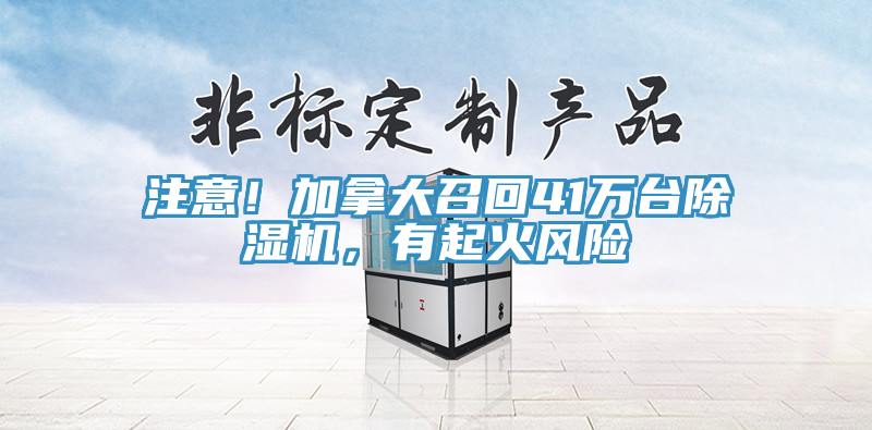 注意！加拿大召回41萬臺除濕機(jī)，有起火風(fēng)險