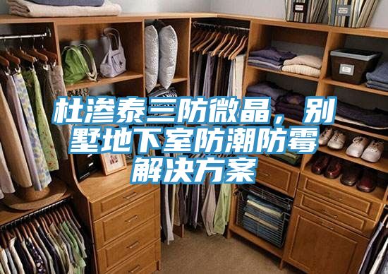 杜滲泰三防微晶，別墅地下室防潮防霉解決方案