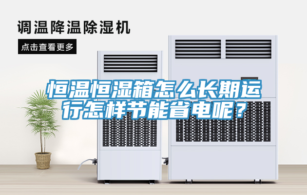 恒溫恒濕箱怎么長期運行怎樣節(jié)能省電呢？